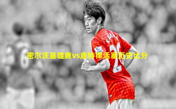 密尔沃基雄鹿vs底特律活塞历史比分