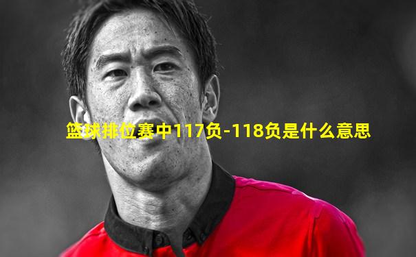 篮球排位赛中117负-118负是什么意思