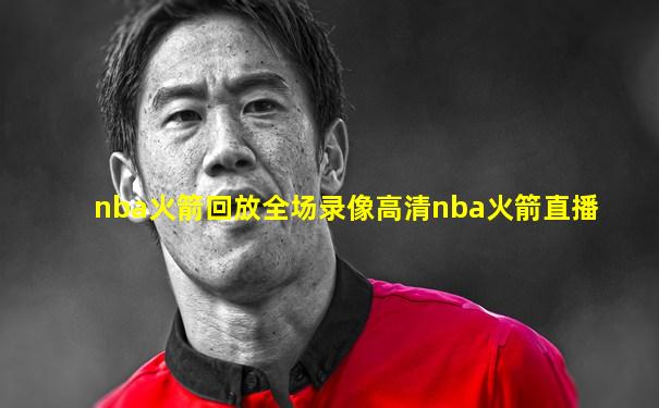 nba火箭回放全场录像高清nba火箭直播