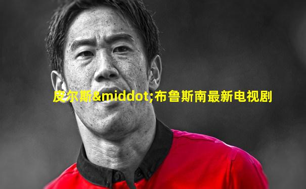 皮尔斯·布鲁斯南最新电视剧